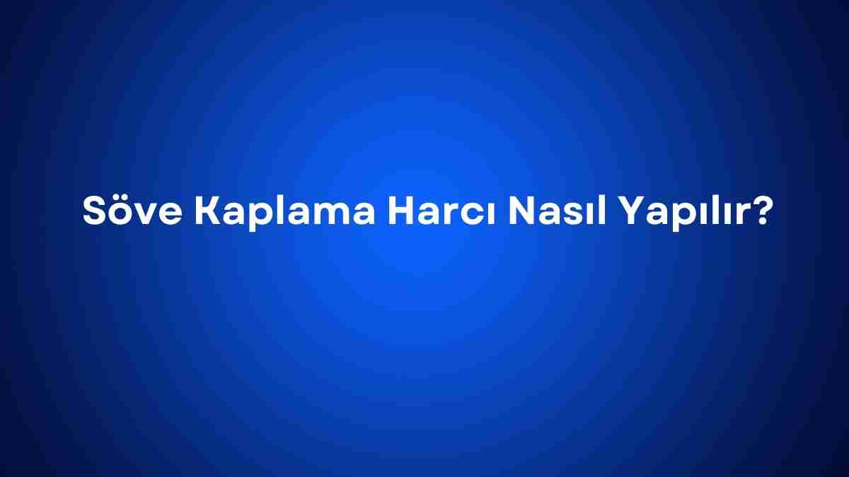 Söve Kaplama Harcı Nasıl Yapılır