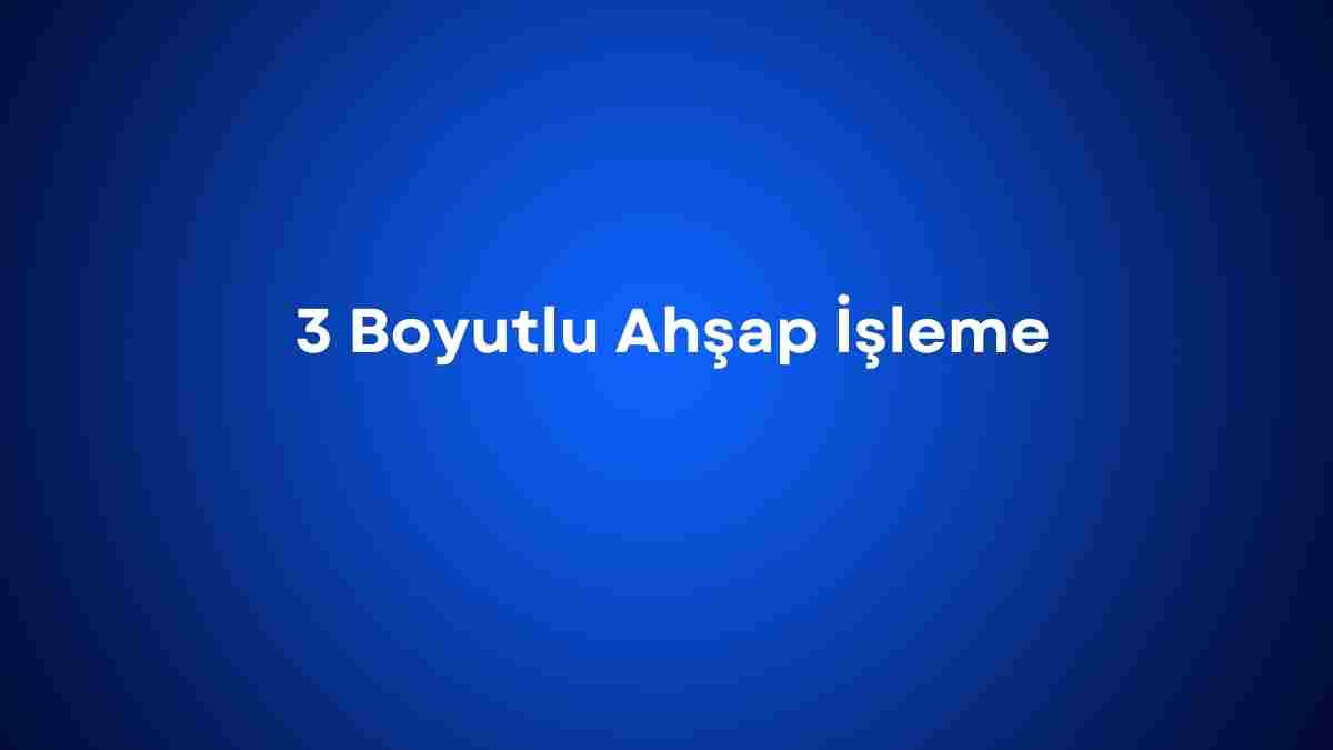 3 Boyutlu Ahşap İşleme