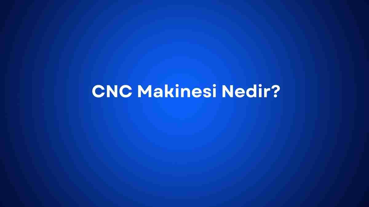 CNC Makinesi Nedir